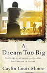 A Dream Too Big: The Story of an Improbable Journey from Compton to Oxford, Caylin Louis Moore (California & Jesus 2017)