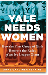 Yale Needs Women: How the First Group of Girls Rewrote the Rules of an Ivy League Giant, Anne Gardiner Perkins (Maryland & Balliol 1982)
