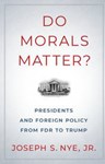 Do Morals Matter? Presidents and Foreign Policy from FDR to Trump, Joseph Nye (New Jersey & Exeter 1958) 