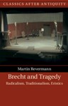 Brecht and Tragedy: Radicalism, Traditionalism, Eristics, Martin Revermann (Germany & Corpus Christi 1994)