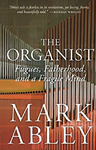 The Organist: Fugues, Fatherhood, and a Fragile Mind, Mark Abley (Saskatchewan & St John's 1975)