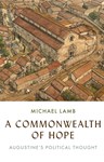 A Commonwealth of Hope: Augustine's Political Thought, Michael Lamb (Tennessee and Trinity 2004)