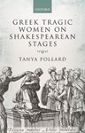 Greek Tragic Women on Shakespearean Stages, Tanya Pollard (Maine & Magdalen 1990)
