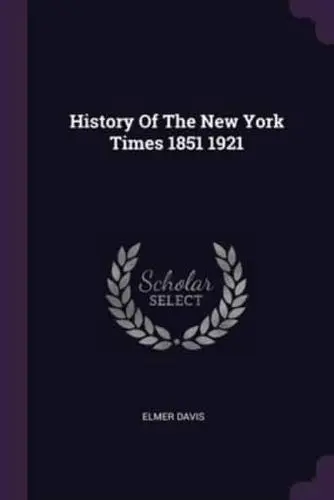 History Of The New York Times, 1851-1921, Elmer Davis (Indiana & Queen's 1910)