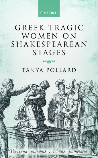 Greek Tragic Women on Shakespearean Stages, Tanya Pollard (Maine & Magdalen 1990)