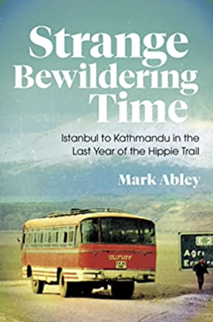 Strange Bewildering Time: Istanbul to Kathmandu in the Last Year of the Hippie Trail, Mark Abley (Saskatchewan & St John's 1975)