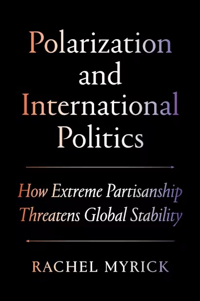 Polarization and International Politics: How Extreme Partisanship Threatens Global Stability, Rachel Myrick (North Carolina & St John's 2013)