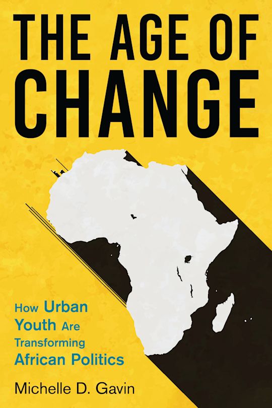The Age of Change: How Urban Youth Are Transforming African Politics, Michelle Gavin (Arizona & Lincoln 1996)