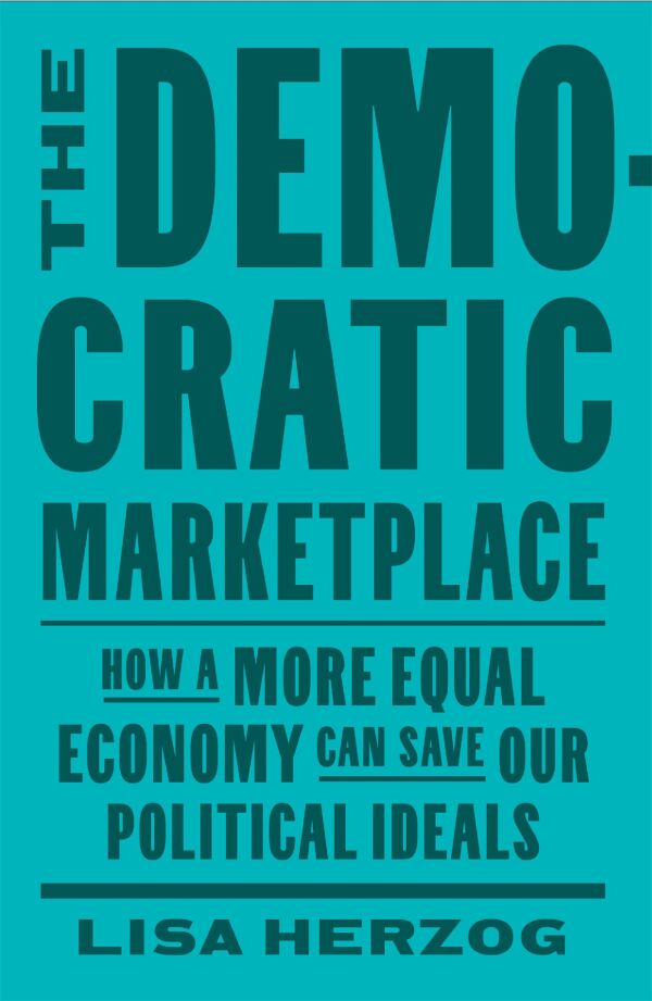 The Democratic Marketplace: How a More Equal Economy Can Save Our Political Ideals, Lisa Herzog (Germany & New College 2007)