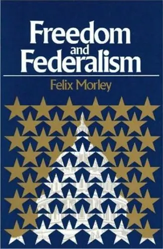 Freedom and Federalism, Felix Morley (Maryland & New College 1917)