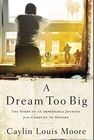A Dream Too Big: The Story of an Improbable Journey from Compton to Oxford, Caylin Louis Moore (California & Jesus 2017)